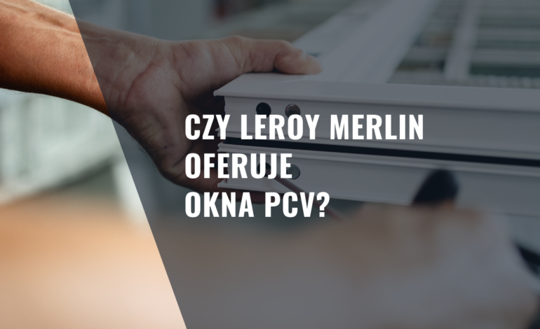Czy Leroy Merlin oferuje okna PCV?
