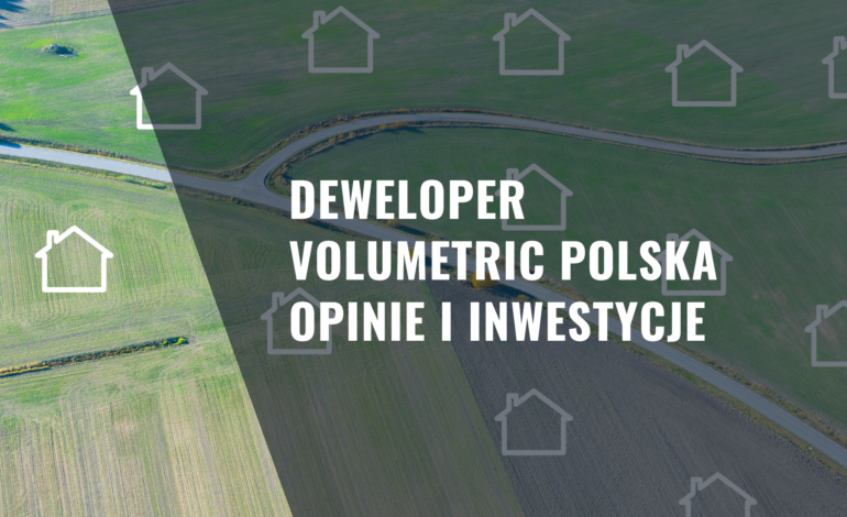 Deweloper Volumetric Polska – Opinie i Inwestycje