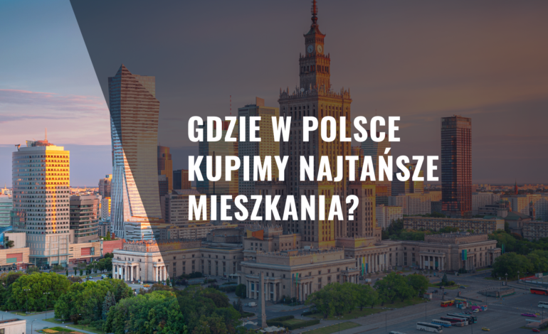 Gdzie w Polsce kupimy najtańsze mieszkania?