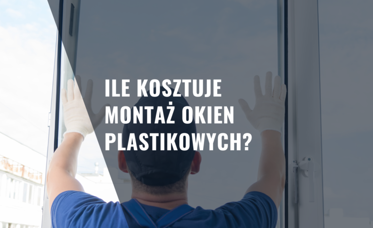 Ile kosztuje montaż okien plastikowych?
