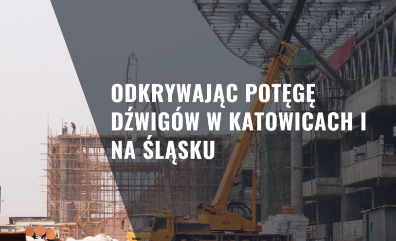 Dźwigi: Odkrywając Potęgę Dźwigów w Katowicach i na Śląsku